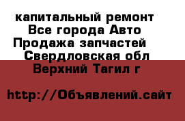 капитальный ремонт - Все города Авто » Продажа запчастей   . Свердловская обл.,Верхний Тагил г.